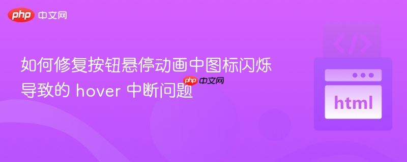 如何修复按钮悬停动画中图标闪烁导致的 hover 中断问题