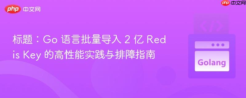 标题：Go 语言批量导入 2 亿 Redis Key 的高性能实践与排障指南
