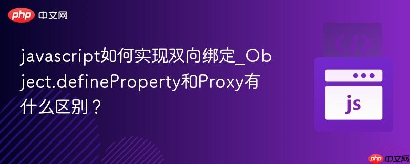 javascript如何实现双向绑定_Object.defineProperty和Proxy有什么区别？