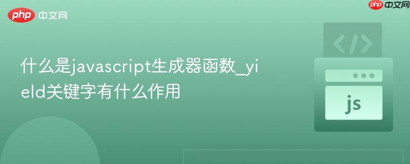 什么是javascript生成器函数_yield关键字有什么作用