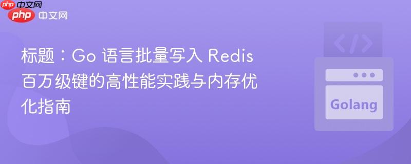 标题：Go 语言批量写入 Redis 百万级键的高性能实践与内存优化指南