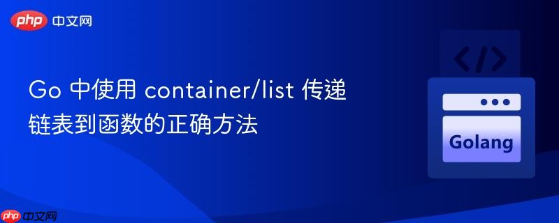 Go 中使用 container/list 传递链表到函数的正确方法