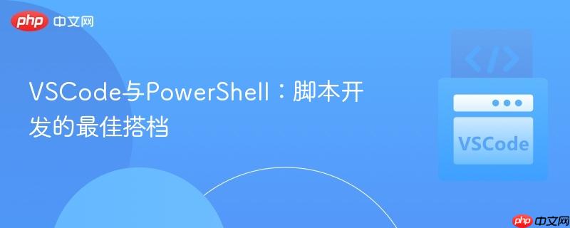 VSCode与PowerShell：脚本开发的最佳搭档