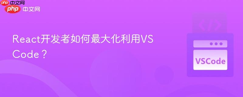 React开发者如何最大化利用VSCode？