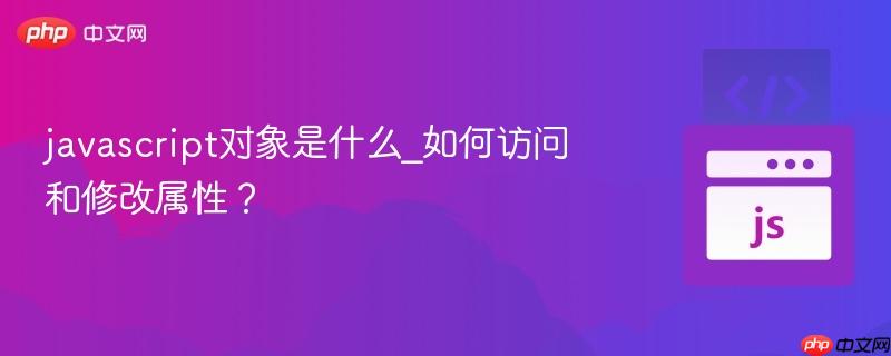 javascript对象是什么_如何访问和修改属性？