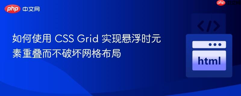 如何使用 CSS Grid 实现悬浮时元素重叠而不破坏网格布局