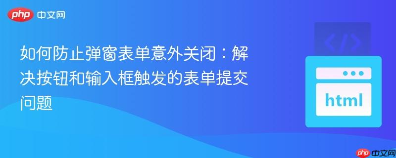 如何防止弹窗表单意外关闭:解决按钮和输入框触发的表单提交问题 如何防止弹窗表单意外关闭:解决按钮和输入框触发的表单提交问题