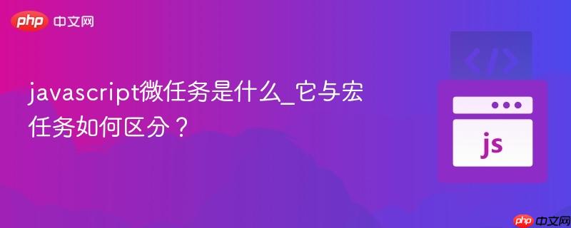 javascript微任务是什么_它与宏任务如何区分？