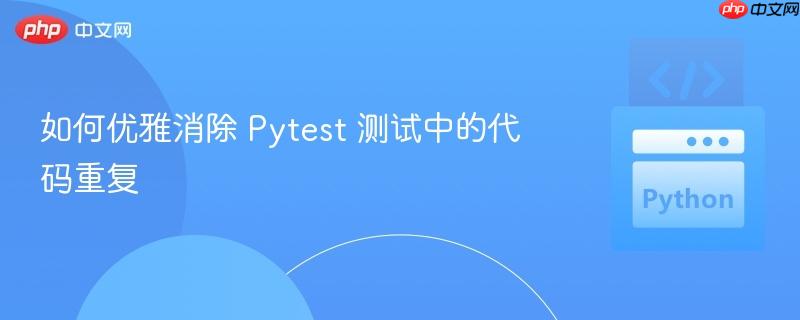 如何优雅消除 Pytest 测试中的代码重复