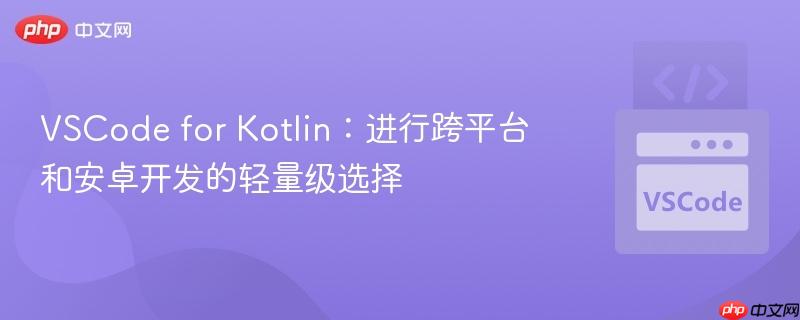 VSCode for Kotlin：进行跨平台和安卓开发的轻量级选择