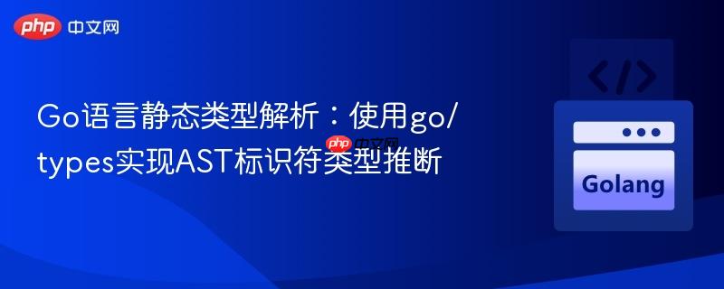 Go语言静态类型解析：使用go/types实现AST标识符类型推断