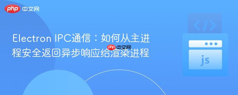 Electron IPC通信：如何从主进程安全返回异步响应给渲染进程