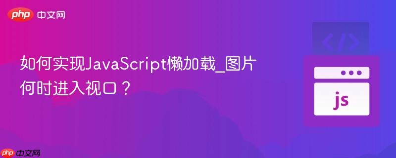 如何实现JavaScript懒加载_图片何时进入视口？