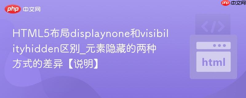 HTML5布局displaynone和visibilityhidden区别_元素隐藏的两种方式的差异【说明】