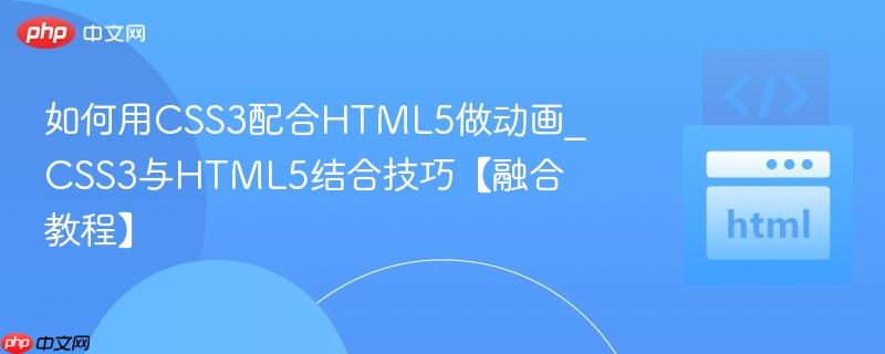 如何用CSS3配合HTML5做动画_CSS3与HTML5结合技巧【融合教程】