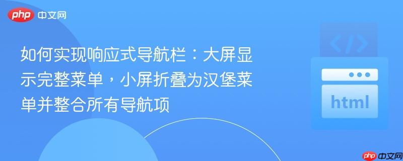 如何实现响应式导航栏：大屏显示完整菜单，小屏折叠为汉堡菜单并整合所有导航项