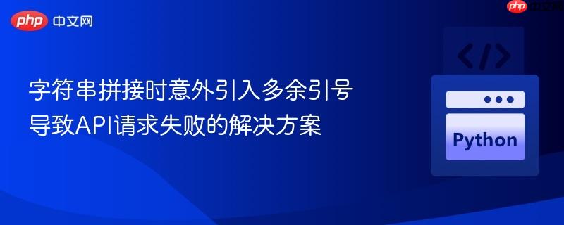 字符串拼接时意外引入多余引号导致API请求失败的解决方案