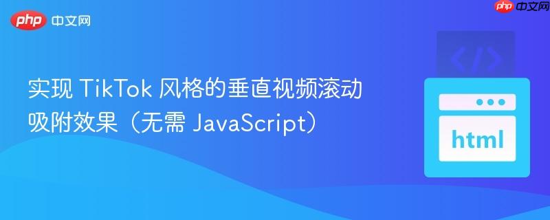 实现 TikTok 风格的垂直视频滚动吸附效果（无需 JavaScript）