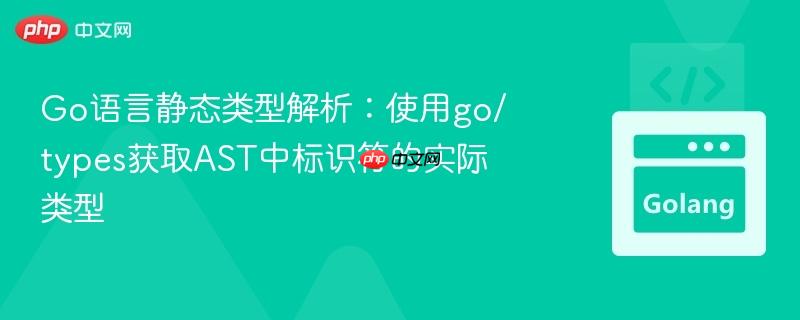 Go语言静态类型解析：使用go/types获取AST中标识符的实际类型