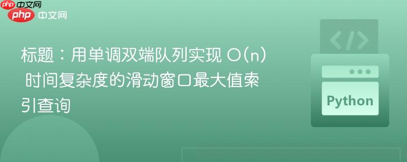 标题：用单调双端队列实现 O(n) 时间复杂度的滑动窗口最大值索引查询