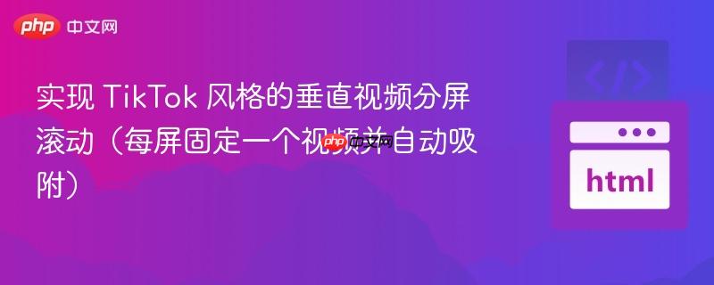 实现 TikTok 风格的垂直视频分屏滚动（每屏固定一个视频并自动吸附）