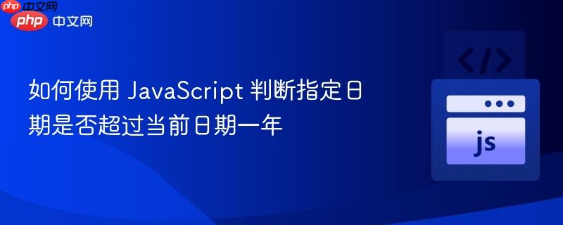 如何使用 JavaScript 判断指定日期是否超过当前日期一年