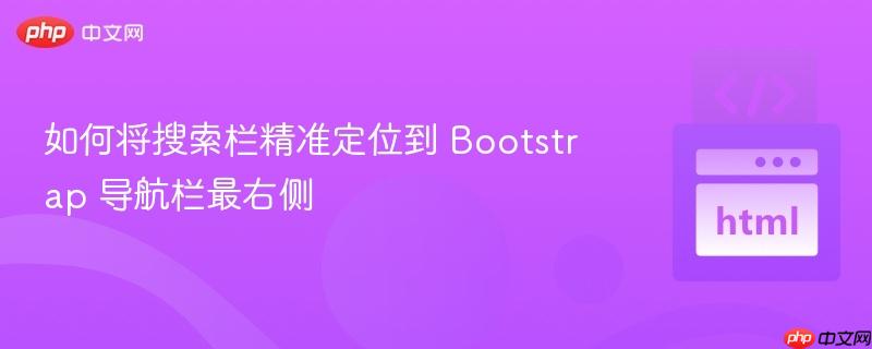 如何将搜索栏精准定位到 Bootstrap 导航栏最右侧