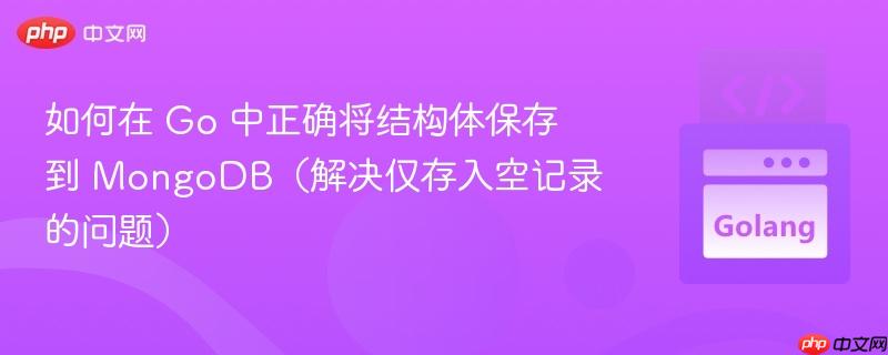 如何在 Go 中正确将结构体保存到 MongoDB（解决仅存入空记录的问题）