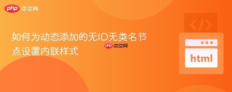 如何为动态添加的无ID无类名节点设置内联样式