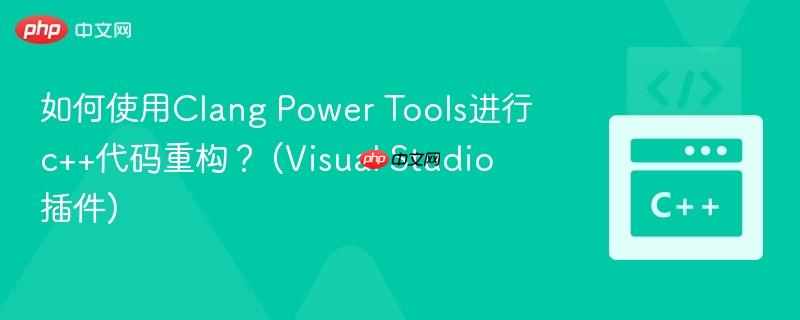 如何使用Clang Power Tools进行c++代码重构？ (Visual Studio插件)