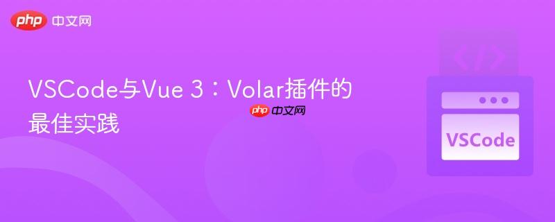 VSCode与Vue 3：Volar插件的最佳实践