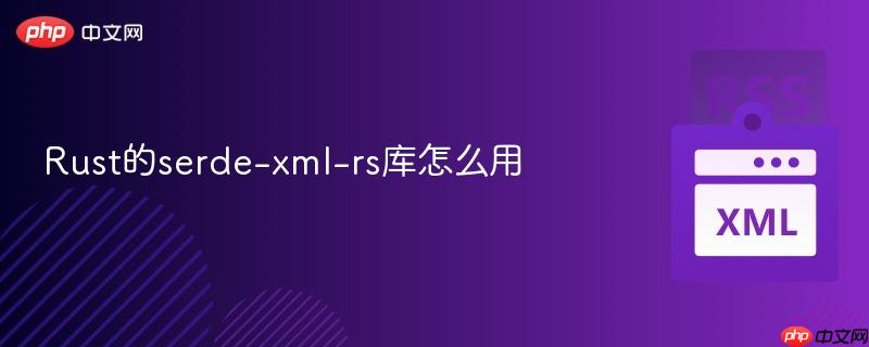 Rust的serde-xml-rs库怎么用