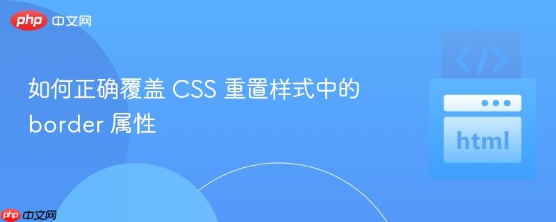 如何正确覆盖 CSS 重置样式中的 border 属性