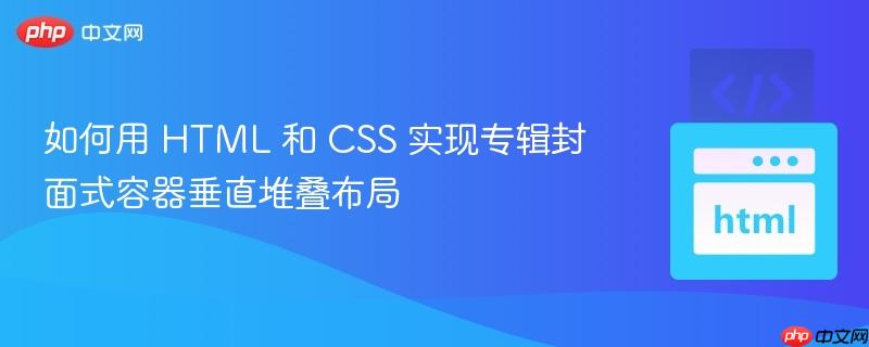 如何用 HTML 和 CSS 实现专辑封面式容器垂直堆叠布局