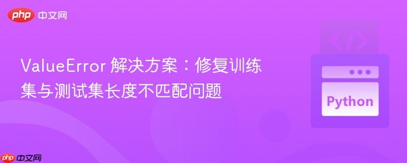ValueError 解决方案：修复训练集与测试集长度不匹配问题