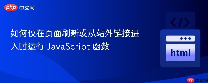 如何仅在页面刷新或从站外链接进入时运行 JavaScript 函数