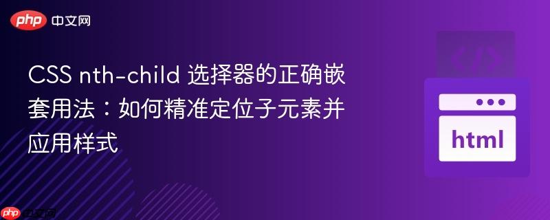 CSS nth-child 选择器的正确嵌套用法：如何精准定位子元素并应用样式