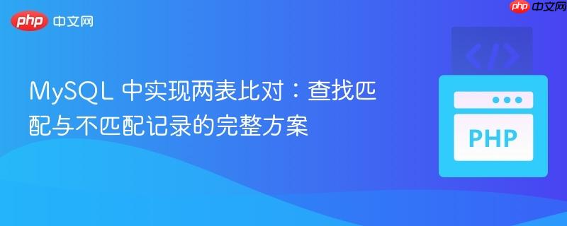 MySQL 中实现两表比对：查找匹配与不匹配记录的完整方案