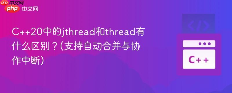 C++20中的jthread和thread有什么区别?(支持自动合并与协作中断) C++20中的jthread和thread有什么区别?(支持自动合并与协作中断)