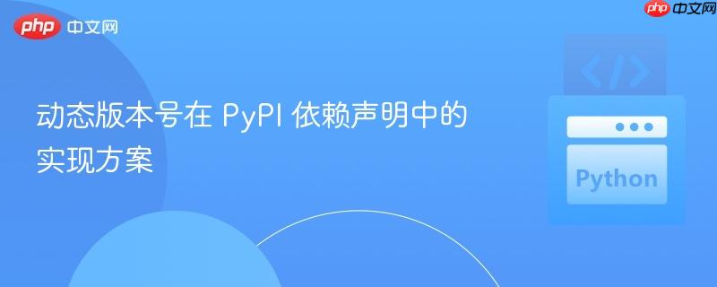 动态版本号在 PyPI 依赖声明中的实现方案