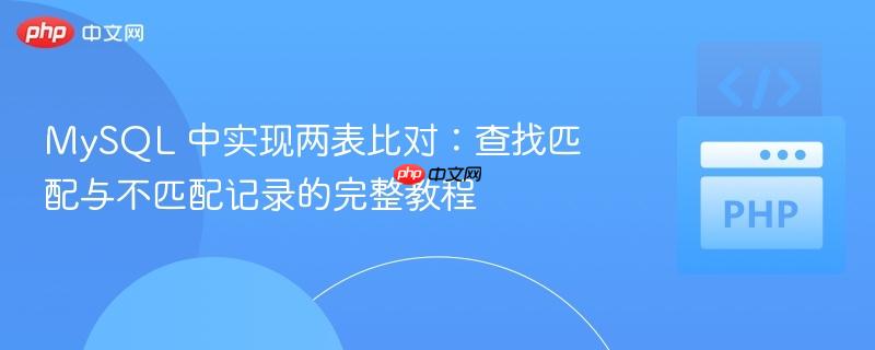 MySQL 中实现两表比对：查找匹配与不匹配记录的完整教程