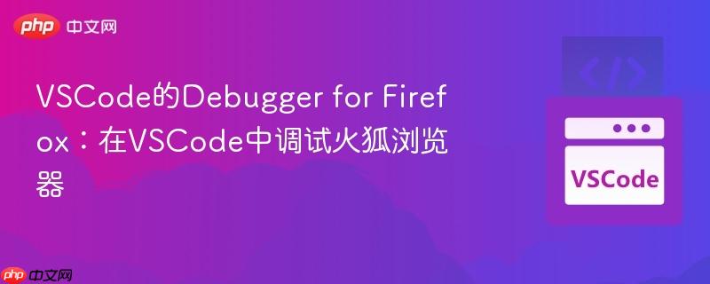 VSCode的Debugger for Firefox:在VSCode中调试火狐浏览器 VSCode的Debugger for Firefox:在VSCode中调试火狐浏览器