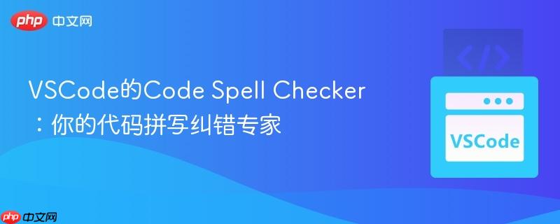 VSCode的Code Spell Checker：你的代码拼写纠错专家