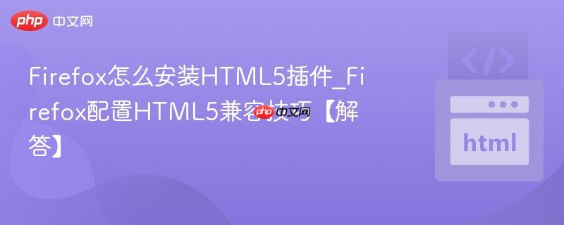 Firefox怎么安装HTML5插件_Firefox配置HTML5兼容技巧【解答】