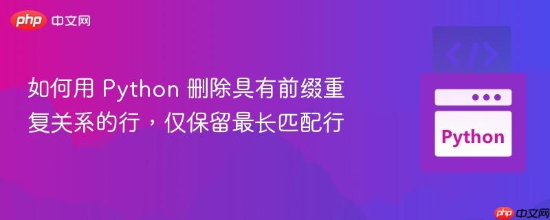 如何用 Python 删除具有前缀重复关系的行，仅保留最长匹配行