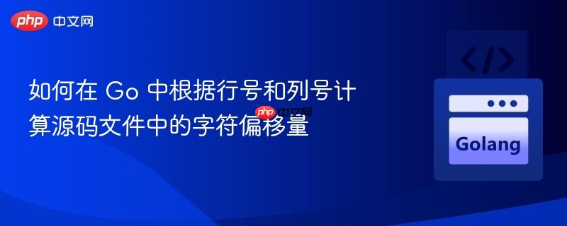 如何在 Go 中根据行号和列号计算源码文件中的字符偏移量 如何在 Go 中根据行号和列号计算源码文件中的字符偏移量