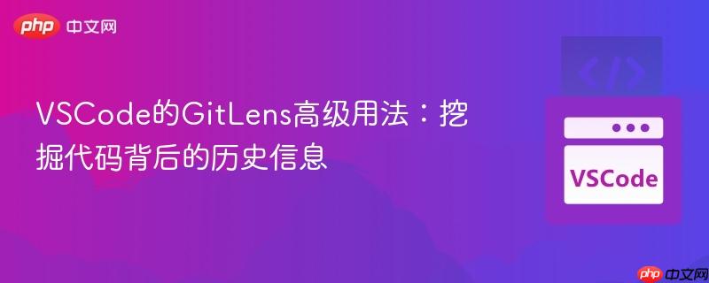 VSCode的GitLens高级用法：挖掘代码背后的历史信息