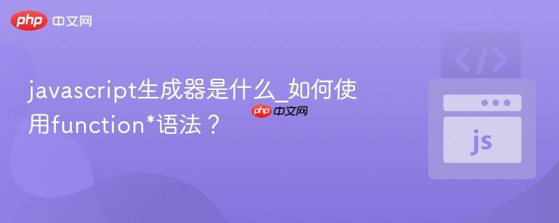 javascript生成器是什么_如何使用function*语法？