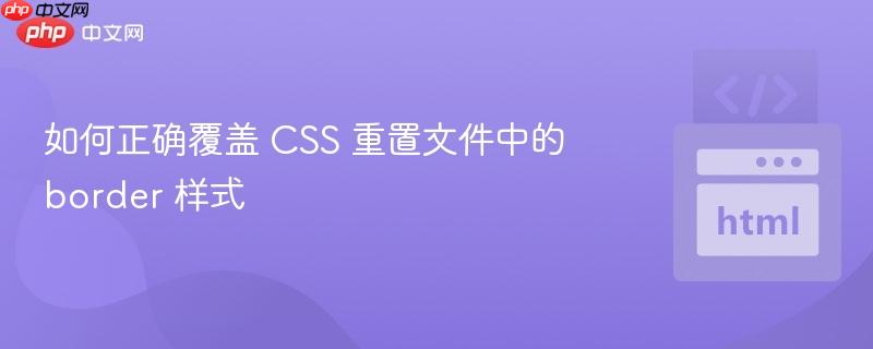 如何正确覆盖 CSS 重置文件中的 border 样式