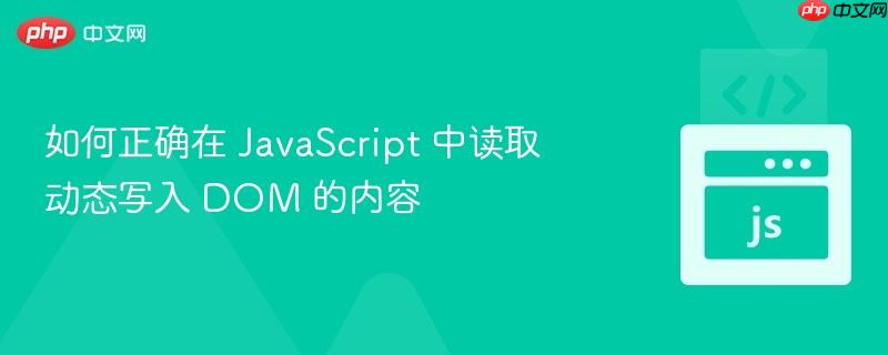 如何正确在 JavaScript 中读取动态写入 DOM 的内容